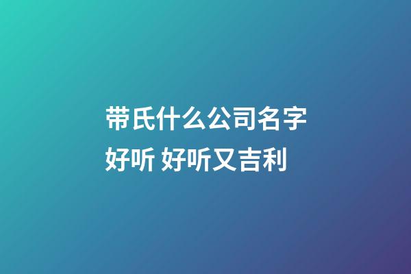带氏什么公司名字好听 好听又吉利-第1张-公司起名-玄机派